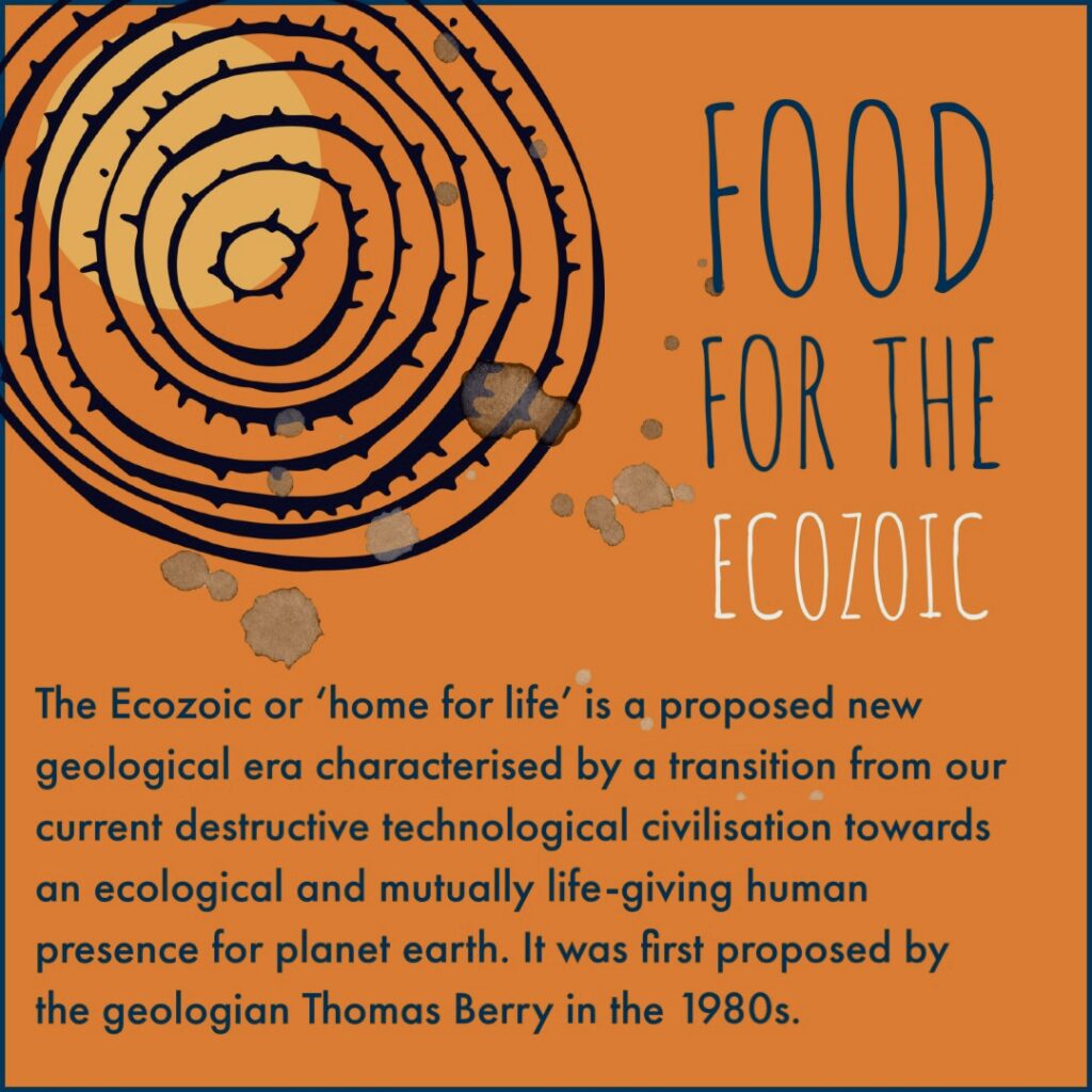 Food For The Ecozoic, The Ecozoic or 'home for life' is a proposed new geological era characterised by a transition from our current destructive technological civilisation towards an ecological and mutually life-giving human presence for planet earth. It was first proposed by the geologian Thomas Berry in the 1980s. Text is black on a orange background. There is a black line drawing of a seed in the top left corner.
