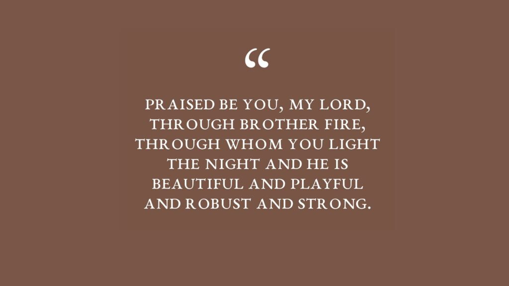 The text reads Praised be you, my Lord, through Brother Fire, through whom you light the night and he is beautiful and playful and robust and strong. The text is white on a brown background.
